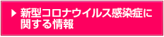 新型コロナウイルス感染症に関する情報